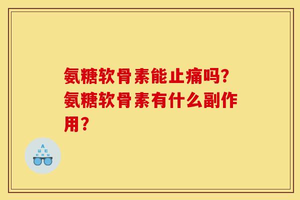 氨糖软骨素能止痛吗？氨糖软骨素有什么副作用？