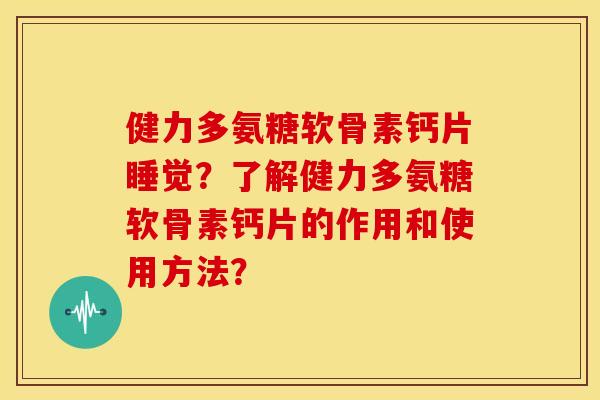 健力多氨糖软骨素钙片睡觉？了解健力多氨糖软骨素钙片的作用和使用方法？