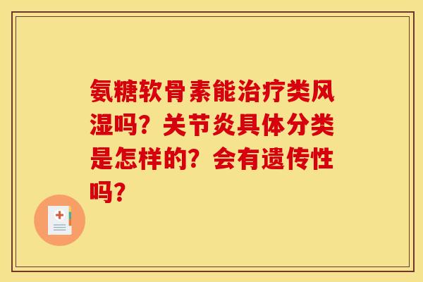 氨糖软骨素能治疗类风湿吗？关节炎具体分类是怎样的？会有遗传性吗？