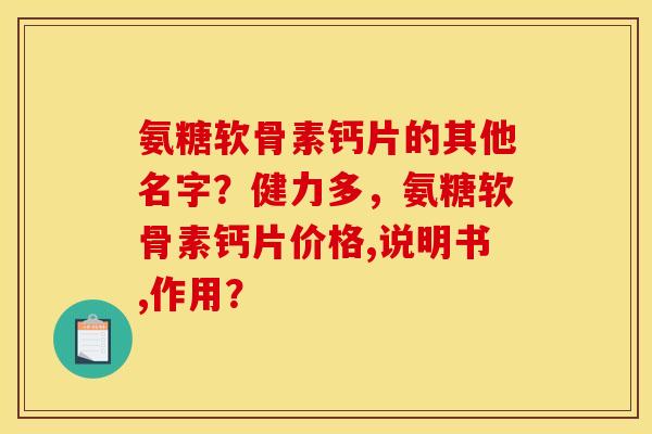 氨糖软骨素钙片的其他名字？健力多，氨糖软骨素钙片价格,说明书,作用？