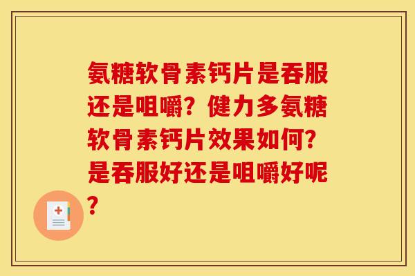 氨糖软骨素钙片是吞服还是咀嚼?健力多氨糖软骨素钙片效果如何?是吞服好还是咀嚼好呢? 氨糖软骨素钙片是吞服还是咀嚼?健力多氨糖软骨素钙片效果如何?是吞服好还是咀嚼好呢?