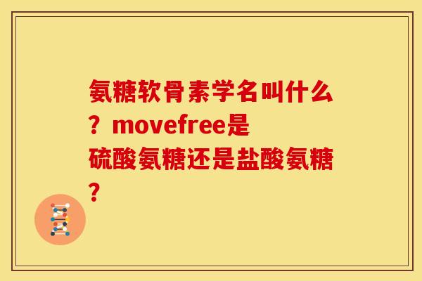 氨糖软骨素学名叫什么？movefree是硫酸氨糖还是盐酸氨糖？