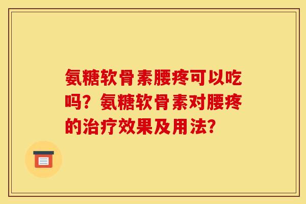 氨糖软骨素腰疼可以吃吗？氨糖软骨素对腰疼的治疗效果及用法？