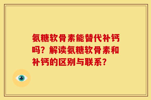 氨糖软骨素能替代补钙吗？解读氨糖软骨素和补钙的区别与联系？
