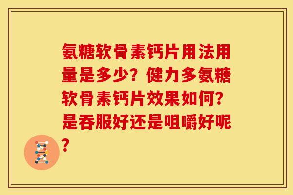 氨糖软骨素钙片用法用量是多少？健力多氨糖软骨素钙片效果如何？是吞服好还是咀嚼好呢？