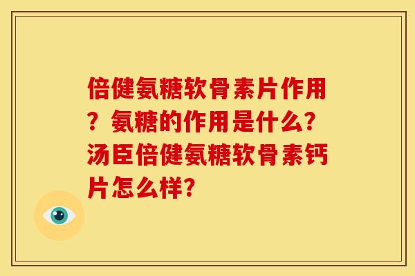 倍健氨糖软骨素片作用？氨糖的作用是什么？汤臣倍健氨糖软骨素钙片怎么样？