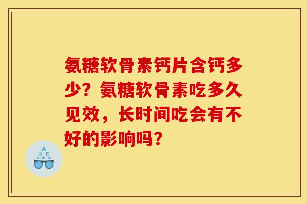 氨糖软骨素钙片含钙多少？氨糖软骨素吃多久见效，长时间吃会有不好的影响吗？
