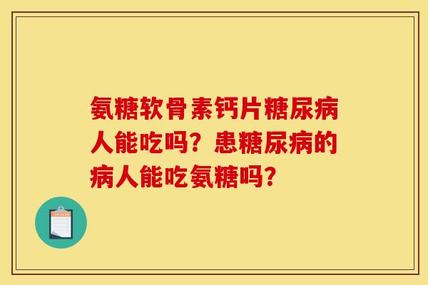 氨糖软骨素钙片糖尿病人能吃吗？患糖尿病的病人能吃氨糖吗？