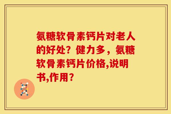 氨糖软骨素钙片对老人的好处？健力多，氨糖软骨素钙片价格,说明书,作用？