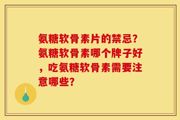 氨糖软骨素片的禁忌?氨糖软骨素哪个牌子好,吃氨糖软骨素需要注意哪些? 氨糖软骨素片的禁忌?氨糖软骨素哪个牌子好,吃氨糖软骨素需要注意哪些?