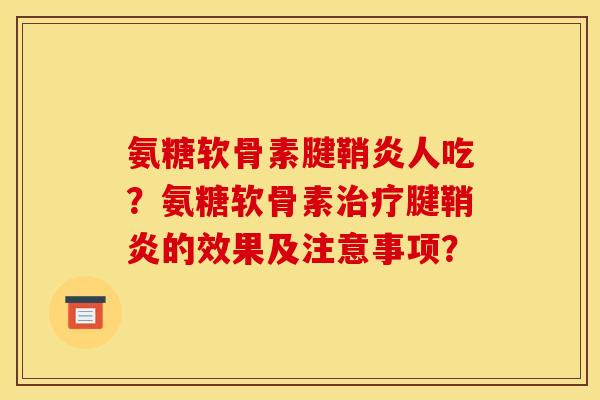 氨糖软骨素腱鞘炎人吃？氨糖软骨素治疗腱鞘炎的效果及注意事项？