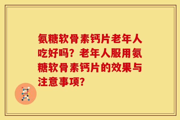 氨糖软骨素钙片老年人吃好吗？老年人服用氨糖软骨素钙片的效果与注意事项？