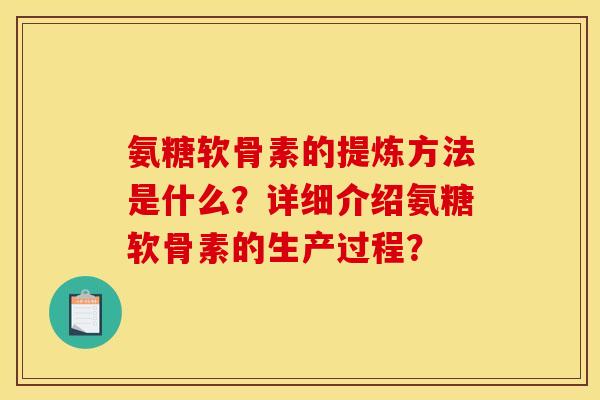 氨糖软骨素的提炼方法是什么？详细介绍氨糖软骨素的生产过程？