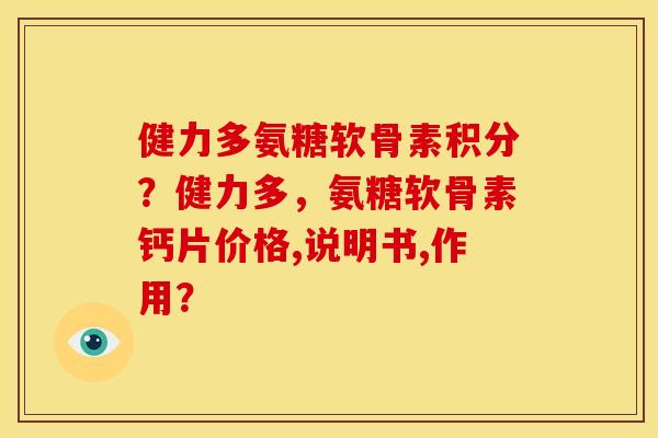 健力多氨糖软骨素积分？健力多，氨糖软骨素钙片价格,说明书,作用？