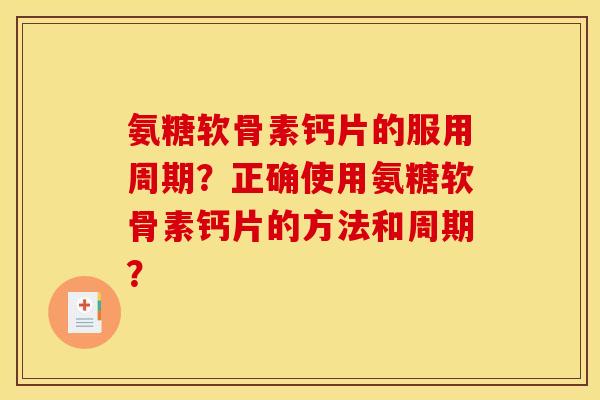 氨糖软骨素钙片的服用周期？正确使用氨糖软骨素钙片的方法和周期？