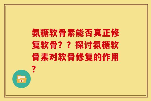 氨糖软骨素能否真正修复软骨??探讨氨糖软骨素对软骨修复的作用? 氨糖软骨素能否真正修复软骨??探讨氨糖软骨素对软骨修复的作用?