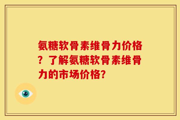 氨糖软骨素维骨力价格？了解氨糖软骨素维骨力的市场价格？
