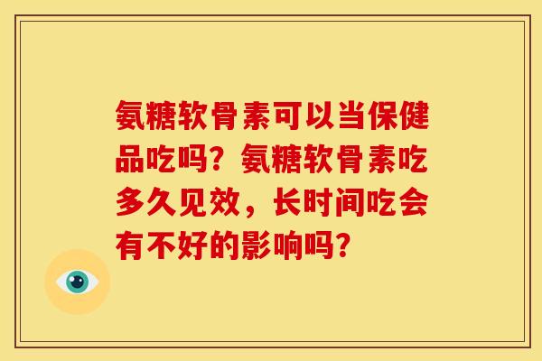 氨糖软骨素可以当保健品吃吗？氨糖软骨素吃多久见效，长时间吃会有不好的影响吗？