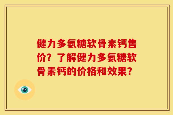 健力多氨糖软骨素钙售价?了解健力多氨糖软骨素钙的价格和效果? 健力多氨糖软骨素钙售价?了解健力多氨糖软骨素钙的价格和效果?