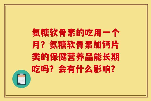 氨糖软骨素的吃用一个月？氨糖软骨素加钙片类的保健营养品能长期吃吗？会有什么影响？