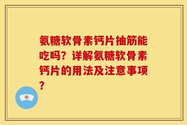氨糖软骨素钙片抽筋能吃吗?详解氨糖软骨素钙片的用法及注意事项? 氨糖软骨素钙片抽筋能吃吗?详解氨糖软骨素钙片的用法及注意事项?