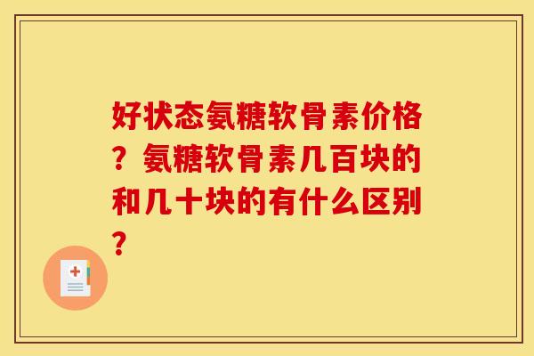 好状态氨糖软骨素价格？氨糖软骨素几百块的和几十块的有什么区别？