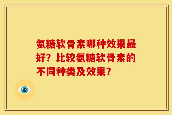 氨糖软骨素哪种效果好?比较氨糖软骨素的不同种类及效果? 氨糖软骨素哪种效果好?比较氨糖软骨素的不同种类及效果?