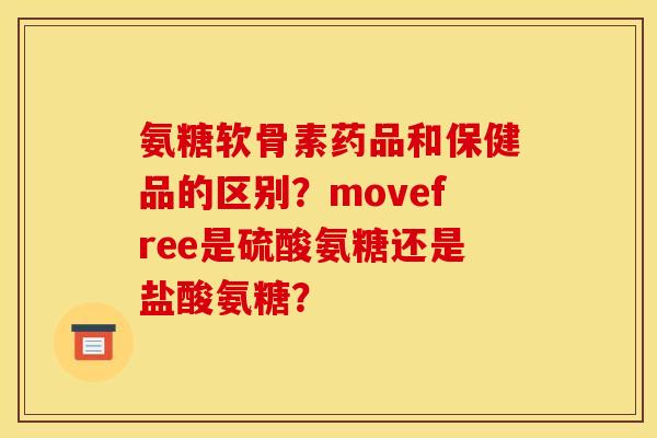 氨糖软骨素药品和保健品的区别？movefree是硫酸氨糖还是盐酸氨糖？
