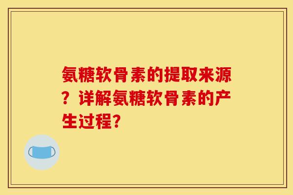 氨糖软骨素的提取来源?详解氨糖软骨素的产生过程? 氨糖软骨素的提取来源?详解氨糖软骨素的产生过程?