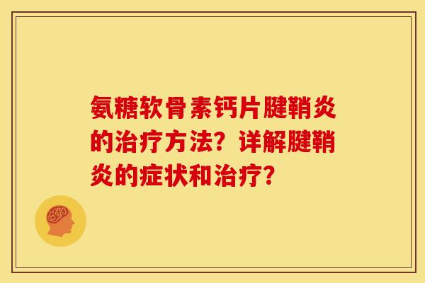 氨糖软骨素钙片腱鞘炎的治疗方法？详解腱鞘炎的症状和治疗？
