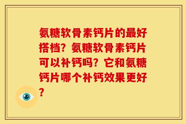 氨糖软骨素钙片的最好搭档？氨糖软骨素钙片可以补钙吗？它和氨糖钙片哪个补钙效果更好？