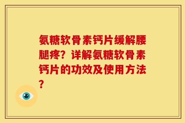 氨糖软骨素钙片缓解腰腿疼？详解氨糖软骨素钙片的功效及使用方法？