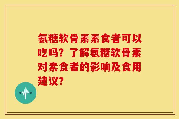 氨糖软骨素素食者可以吃吗？了解氨糖软骨素对素食者的影响及食用建议？