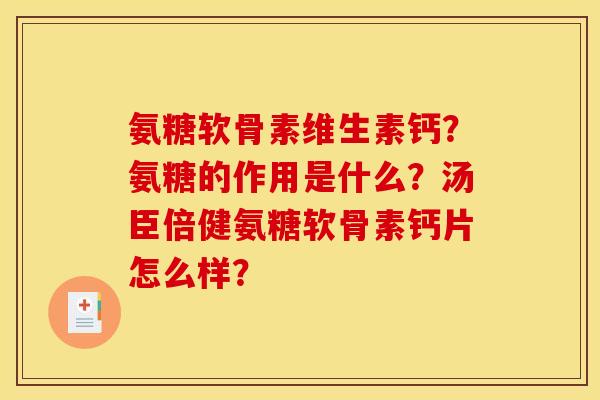 氨糖软骨素维生素钙？氨糖的作用是什么？汤臣倍健氨糖软骨素钙片怎么样？