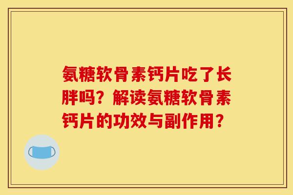 氨糖软骨素钙片吃了长胖吗？解读氨糖软骨素钙片的功效与副作用？