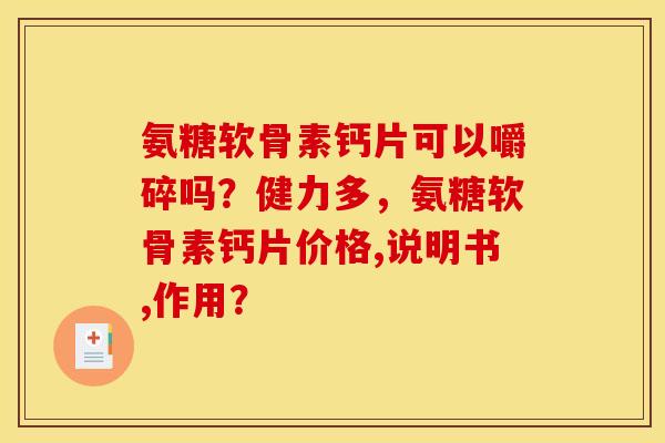 氨糖软骨素钙片可以嚼碎吗?健力多,氨糖软骨素钙片价格,说明书,作用? 氨糖软骨素钙片可以嚼碎吗?健力多,氨糖软骨素钙片价格,说明书,作用?