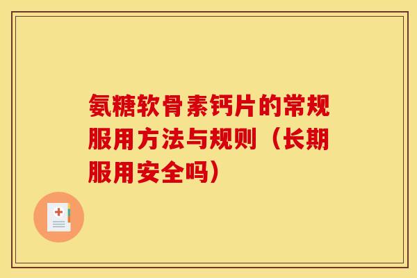 氨糖软骨素钙片的常规服用方法与规则(长期服用安全吗) 氨糖软骨素钙片的常规服用方法与规则(长期服用安全吗)