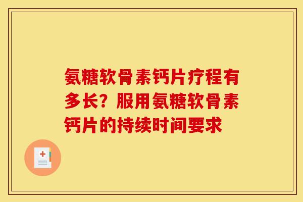 氨糖软骨素钙片疗程有多长？服用氨糖软骨素钙片的持续时间要求