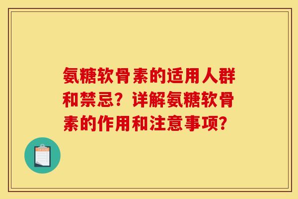 氨糖软骨素的适用人群和禁忌？详解氨糖软骨素的作用和注意事项？