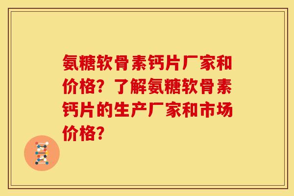 氨糖软骨素钙片厂家和价格?了解氨糖软骨素钙片的生产厂家和市场价格? 氨糖软骨素钙片厂家和价格?了解氨糖软骨素钙片的生产厂家和市场价格?