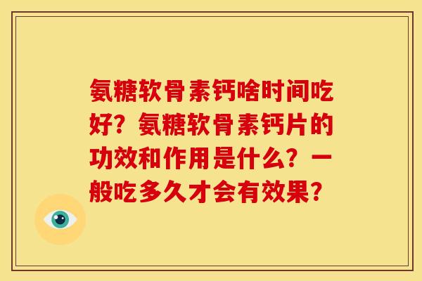 氨糖软骨素钙啥时间吃好？氨糖软骨素钙片的功效和作用是什么？一般吃多久才会有效果？