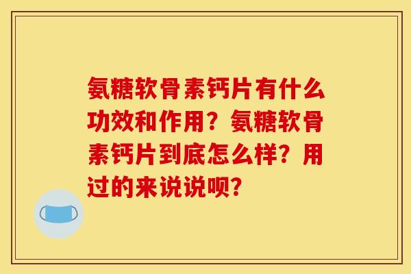 氨糖软骨素钙片有什么功效和作用？氨糖软骨素钙片到底怎么样？用过的来说说呗？