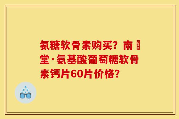 氨糖软骨素购买？南雲堂·氨基酸葡萄糖软骨素钙片60片价格？
