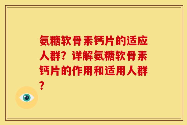 氨糖软骨素钙片的适应人群？详解氨糖软骨素钙片的作用和适用人群？
