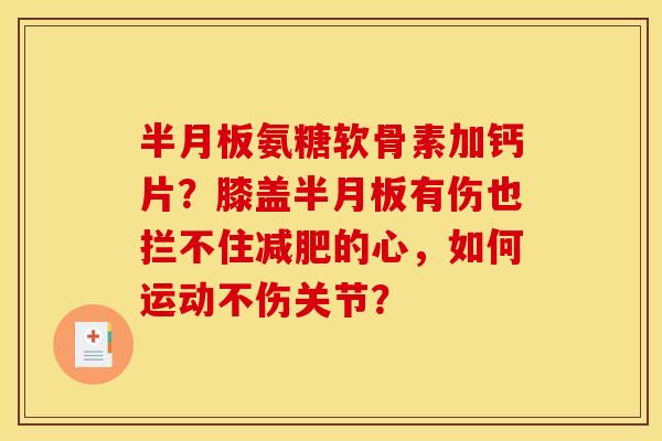 半月板氨糖软骨素加钙片？膝盖半月板有伤也拦不住减肥的心，如何运动不伤关节？