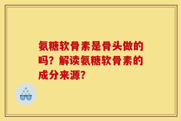 氨糖软骨素是骨头做的吗?解读氨糖软骨素的成分来源? 氨糖软骨素是骨头做的吗?解读氨糖软骨素的成分来源?