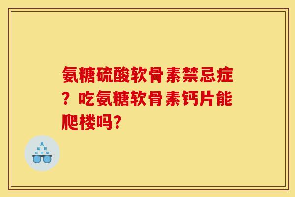 氨糖硫酸软骨素禁忌症？吃氨糖软骨素钙片能爬楼吗？