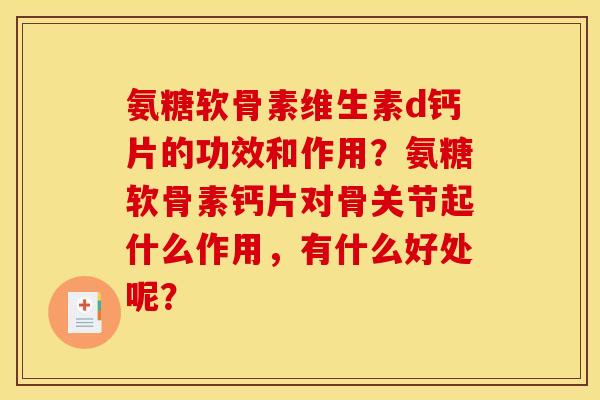氨糖软骨素维生素d钙片的功效和作用？氨糖软骨素钙片对骨关节起什么作用，有什么好处呢？