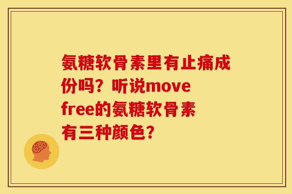 氨糖软骨素里有止痛成份吗？听说move free的氨糖软骨素有三种颜色？