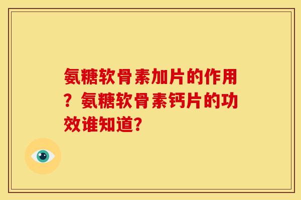 氨糖软骨素加片的作用？氨糖软骨素钙片的功效谁知道？